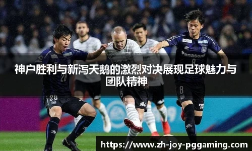 神户胜利与新泻天鹅的激烈对决展现足球魅力与团队精神