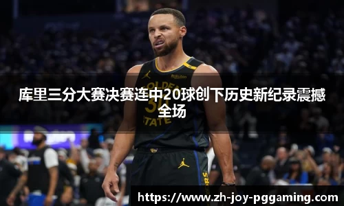 库里三分大赛决赛连中20球创下历史新纪录震撼全场