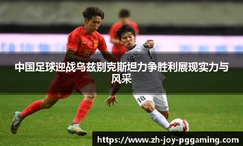 中国足球迎战乌兹别克斯坦力争胜利展现实力与风采