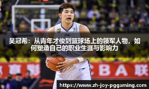 吴冠希：从青年才俊到篮球场上的领军人物，如何塑造自己的职业生涯与影响力