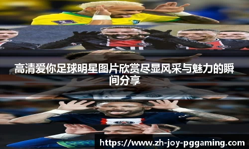 高清爱你足球明星图片欣赏尽显风采与魅力的瞬间分享